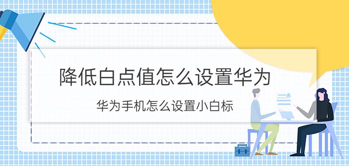 降低白点值怎么设置华为 华为手机怎么设置小白标？